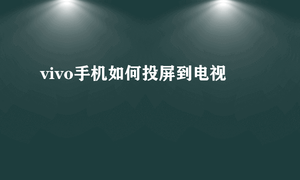 vivo手机如何投屏到电视