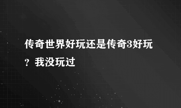 传奇世界好玩还是传奇3好玩？我没玩过