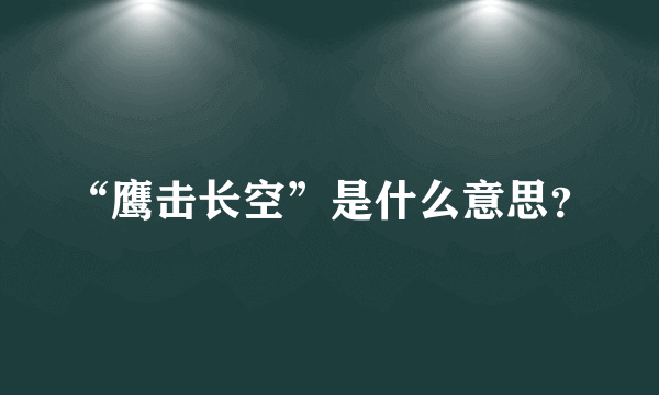 “鹰击长空”是什么意思？