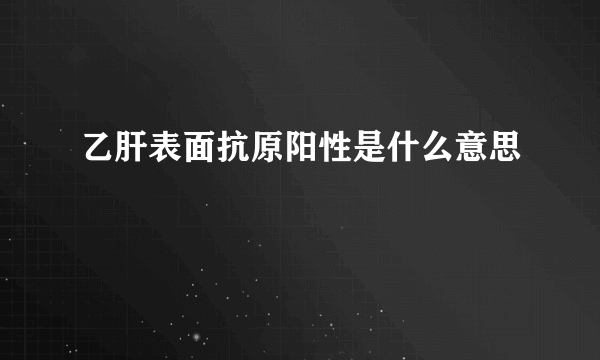 乙肝表面抗原阳性是什么意思