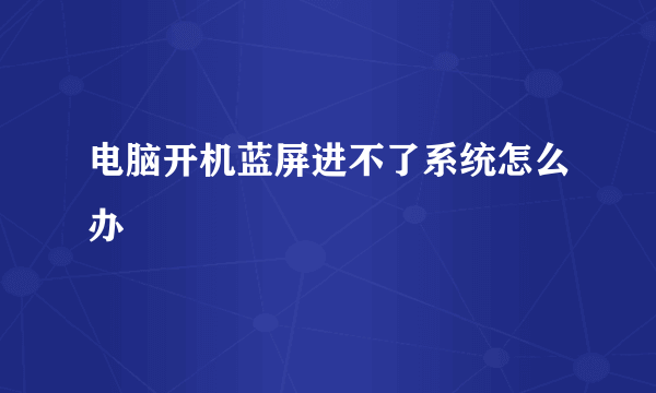 电脑开机蓝屏进不了系统怎么办