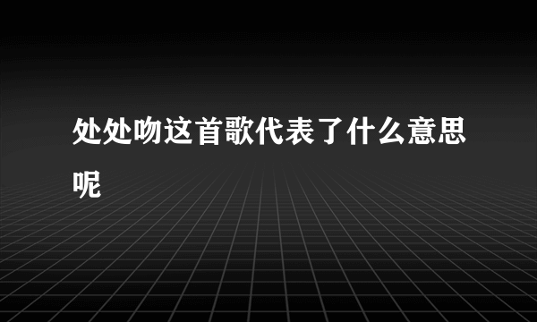 处处吻这首歌代表了什么意思呢