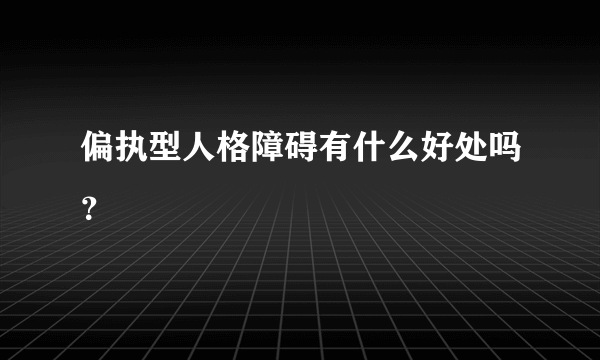 偏执型人格障碍有什么好处吗？