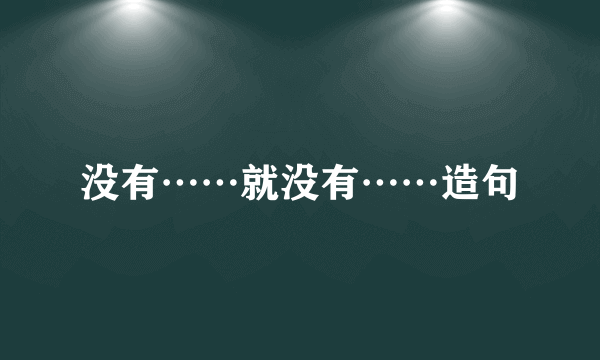 没有……就没有……造句