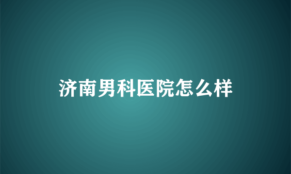 济南男科医院怎么样