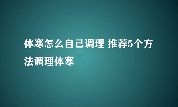 体寒怎么自己调理 推荐5个方法调理体寒