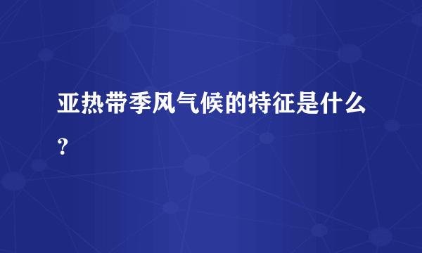 亚热带季风气候的特征是什么？