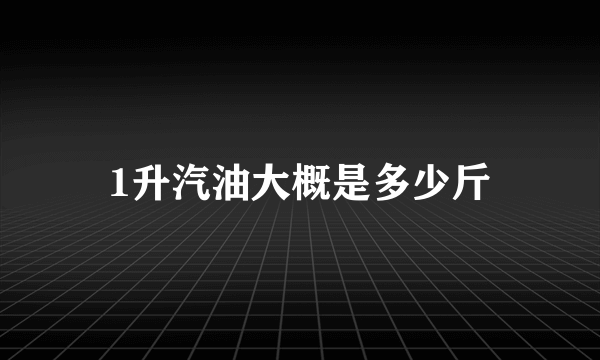 1升汽油大概是多少斤