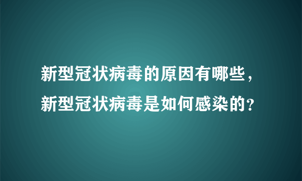 新型冠状病毒的原因有哪些，新型冠状病毒是如何感染的？