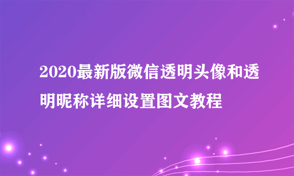 2020最新版微信透明头像和透明昵称详细设置图文教程