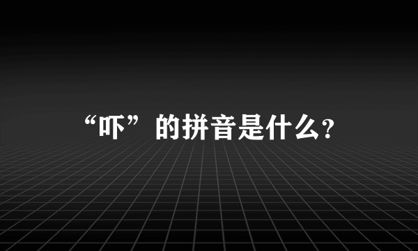 “吓”的拼音是什么？