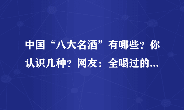 中国“八大名酒”有哪些？你认识几种？网友：全喝过的是爷爷辈