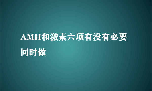 AMH和激素六项有没有必要同时做