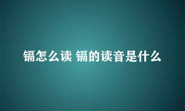 镉怎么读 镉的读音是什么