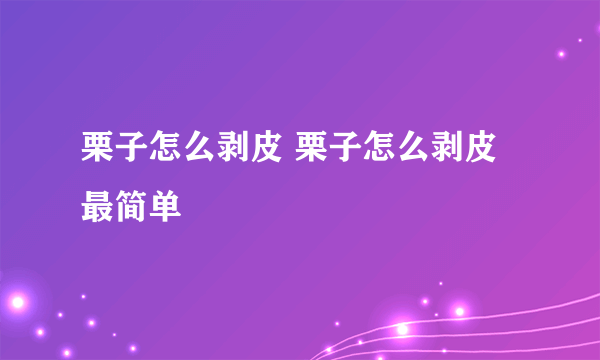 栗子怎么剥皮 栗子怎么剥皮最简单