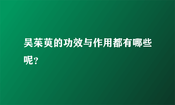 吴茱萸的功效与作用都有哪些呢？