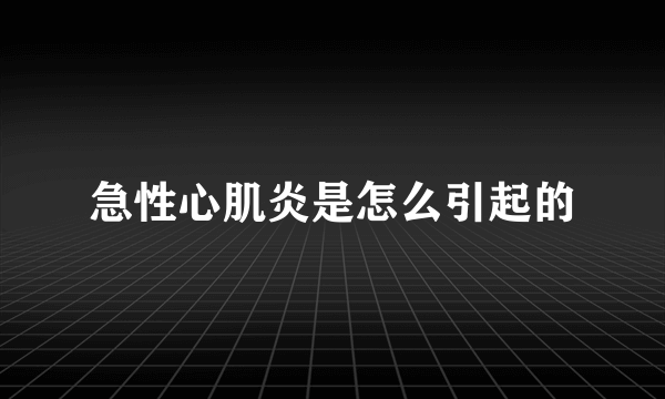 急性心肌炎是怎么引起的