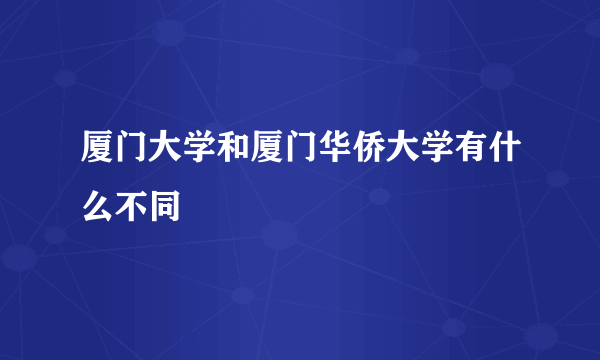 厦门大学和厦门华侨大学有什么不同