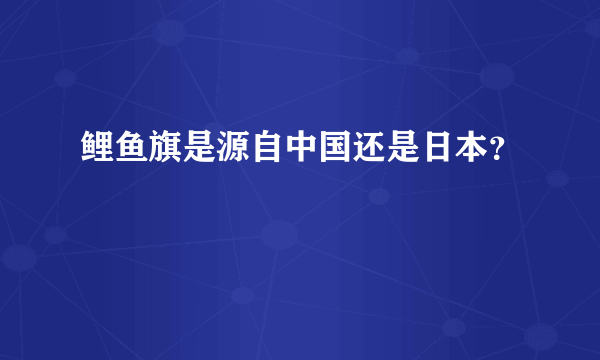 鲤鱼旗是源自中国还是日本？