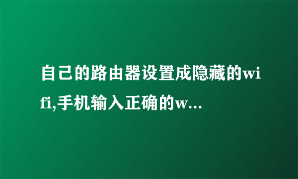 自己的路由器设置成隐藏的wifi,手机输入正确的wifi名称后,显示找不到网络？