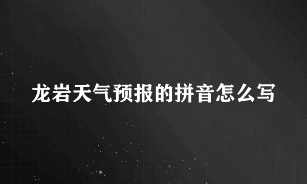 龙岩天气预报的拼音怎么写