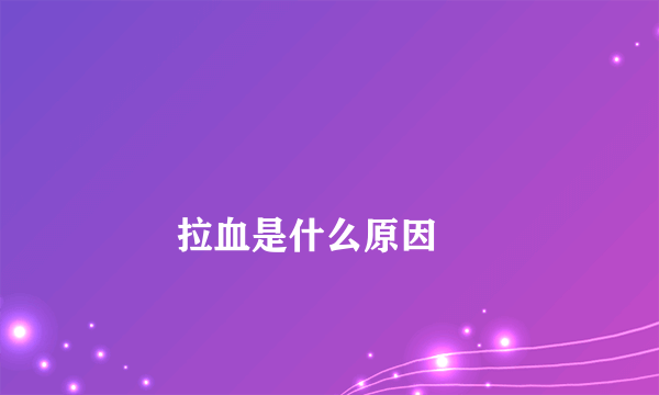 
        拉血是什么原因
    