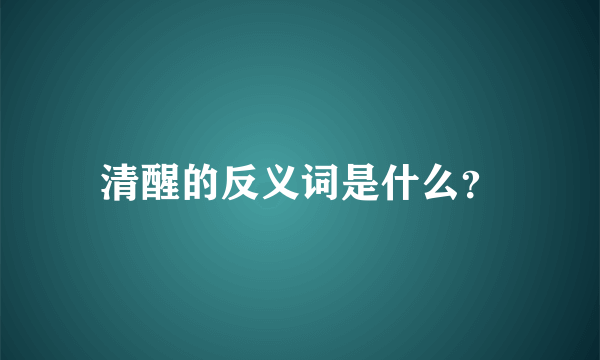 清醒的反义词是什么？