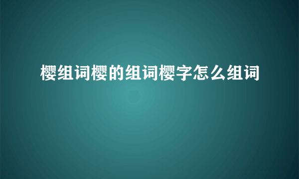 樱组词樱的组词樱字怎么组词