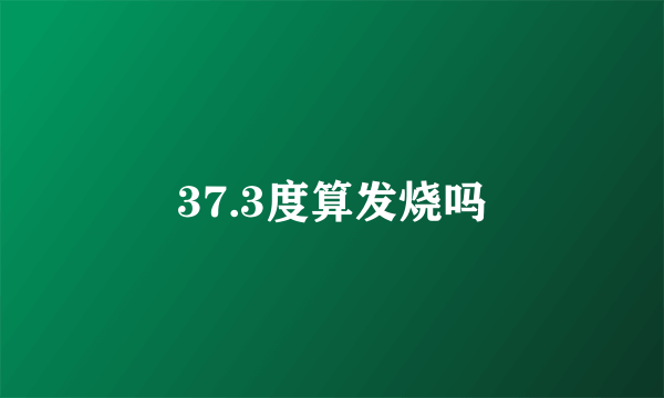 37.3度算发烧吗