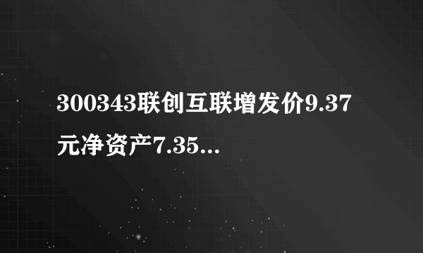 300343联创互联增发价9.37元净资产7.35股价现为不到7元，后市如何，谢谢？