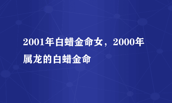 2001年白蜡金命女，2000年属龙的白蜡金命