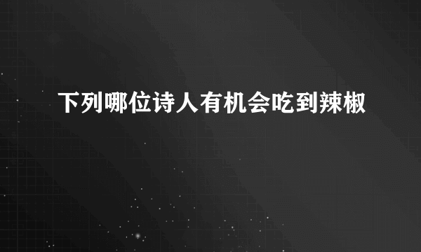 下列哪位诗人有机会吃到辣椒