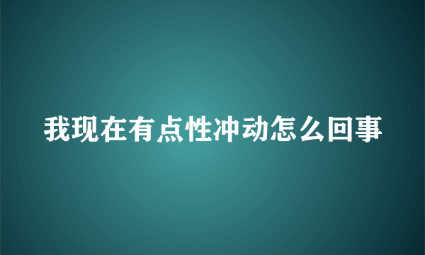 我现在有点性冲动怎么回事