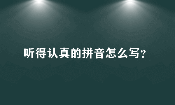 听得认真的拼音怎么写？