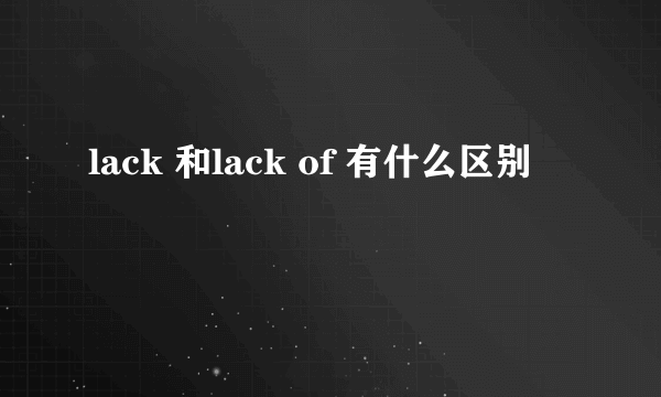 lack 和lack of 有什么区别