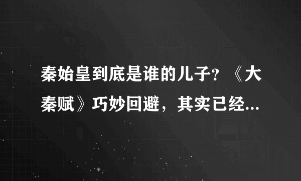 秦始皇到底是谁的儿子？《大秦赋》巧妙回避，其实已经暗示我们