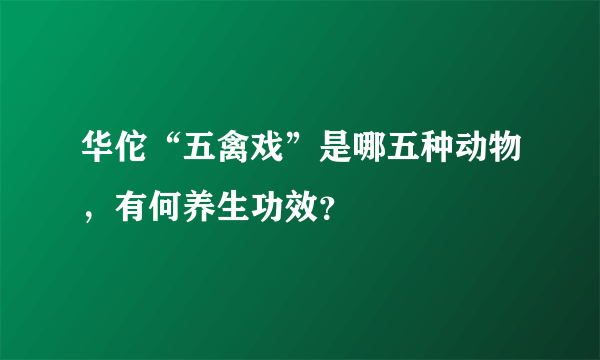 华佗“五禽戏”是哪五种动物，有何养生功效？