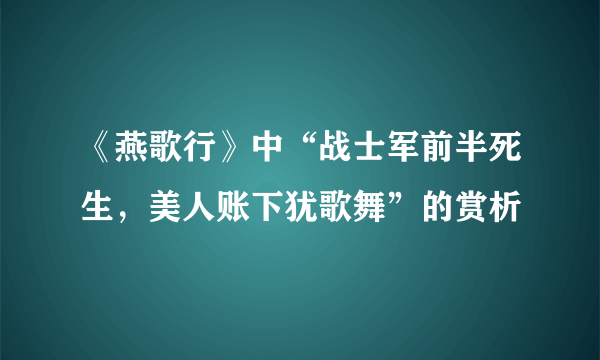 《燕歌行》中“战士军前半死生，美人账下犹歌舞”的赏析