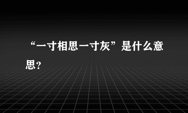 “一寸相思一寸灰”是什么意思？