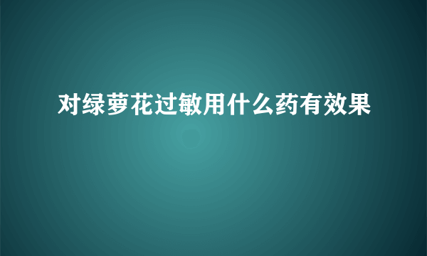 对绿萝花过敏用什么药有效果