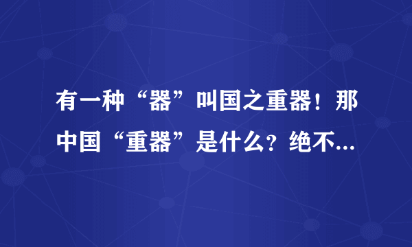 有一种“器”叫国之重器！那中国“重器”是什么？绝不是飞机大炮