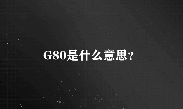 G80是什么意思？