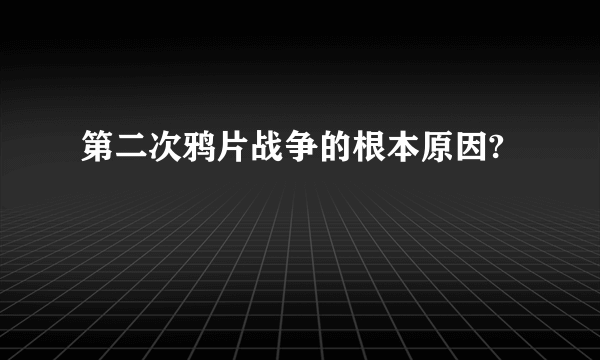 第二次鸦片战争的根本原因?