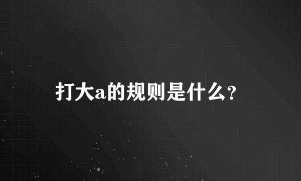 打大a的规则是什么？