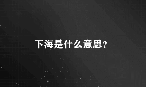 下海是什么意思？