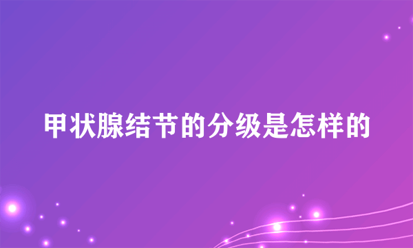 甲状腺结节的分级是怎样的