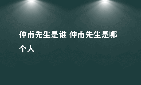 仲甫先生是谁 仲甫先生是哪个人