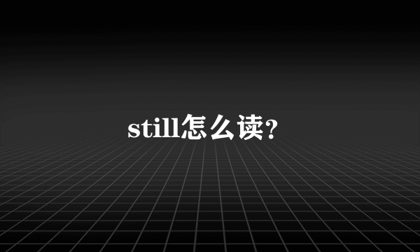 still怎么读？