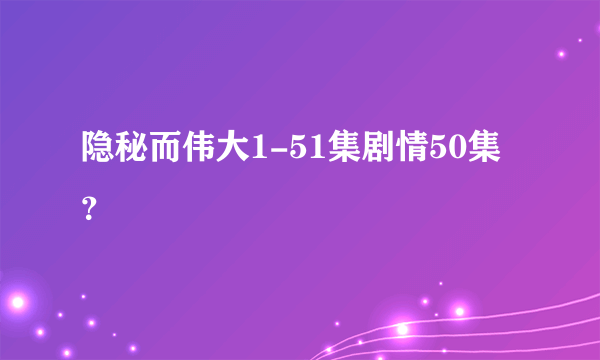 隐秘而伟大1-51集剧情50集？