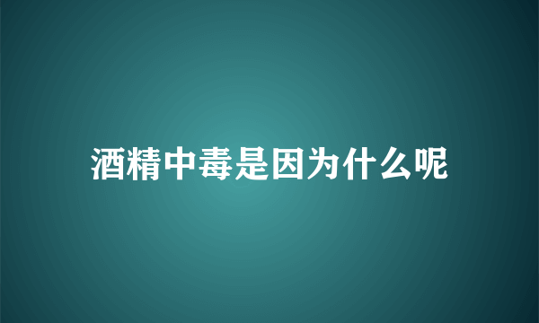 酒精中毒是因为什么呢